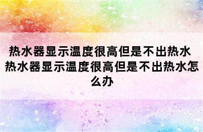 热水器显示温度很高但是不出热水 热水器显示温度很高但是不出热水怎么办